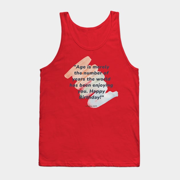 Age is merely the number of years the world has been enjoying you. Happy Birthday! Tank Top by Inspire Gift